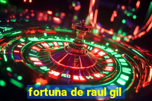 fortuna de raul gil